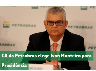 Conselho de Administração da Petrobras elege Ivan Monteiro para Presidência da companhia