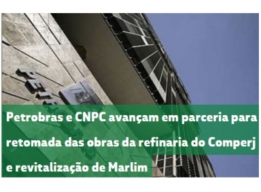 Petrobras e CNPC avançam em parceria para retomada das obras da refinaria do Comperj e revitalização de Marlim